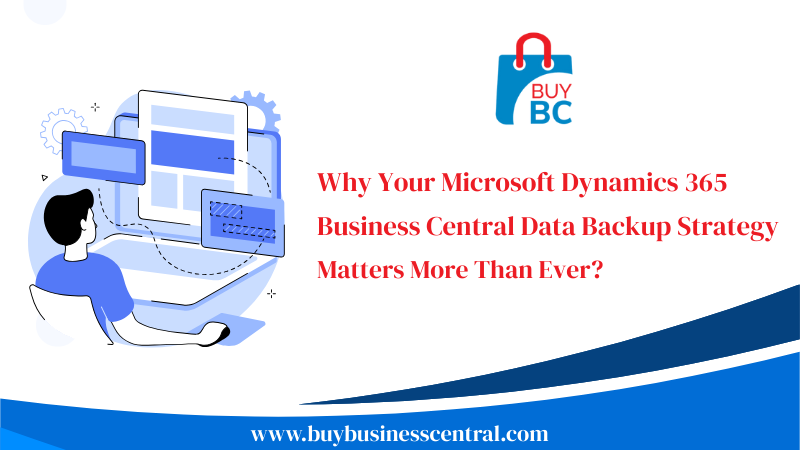 Why Your Microsoft Dynamics 365 Business Central Data Backup Strategy Matters More Than Ever?